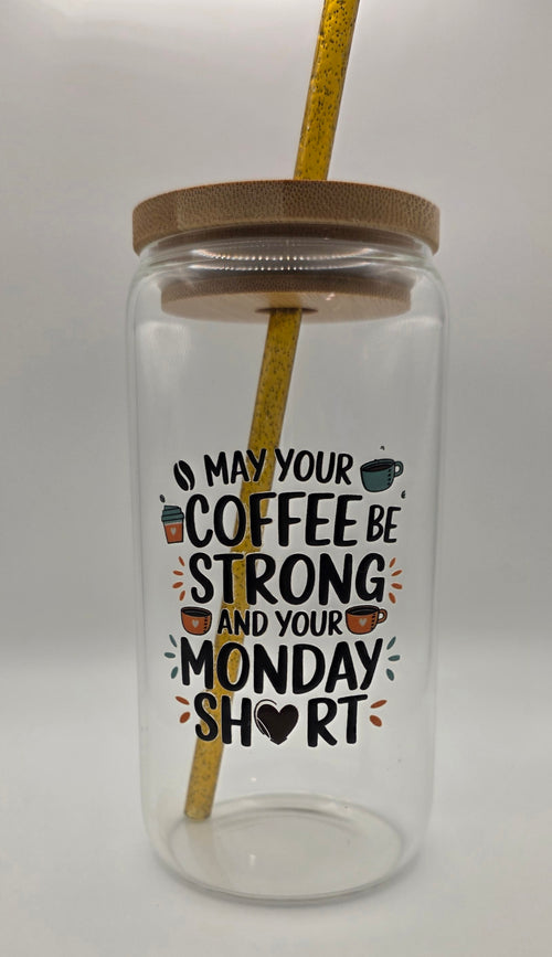 16oz Glass Tumbler "May Your Coffee Be Strong and Your Monday Short"